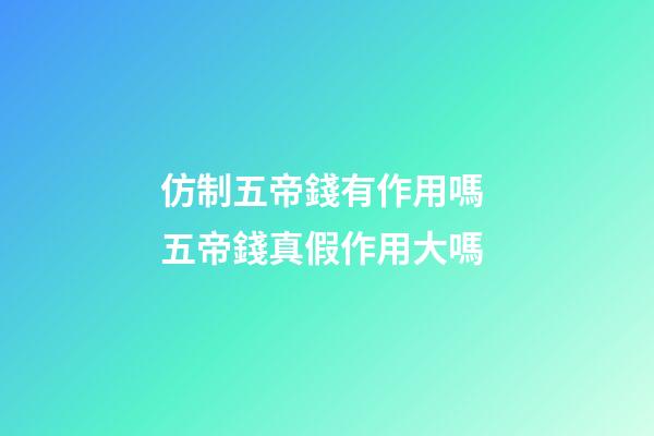 仿制五帝錢有作用嗎 五帝錢真假作用大嗎